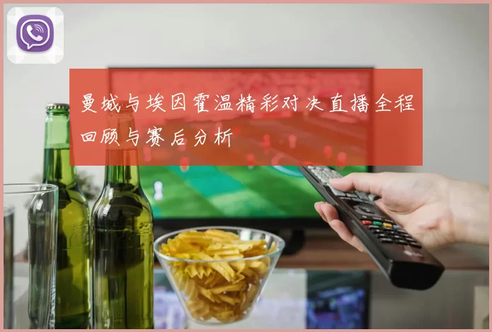 曼城与埃因霍温精彩对决直播全程回顾与赛后分析