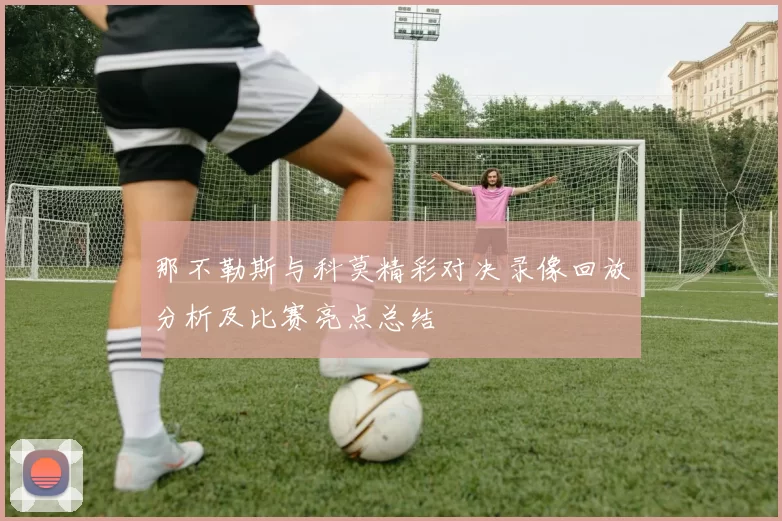 那不勒斯与科莫精彩对决录像回放分析及比赛亮点总结