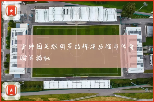 金钟国足球明星的辉煌历程与传奇瞬间揭秘
