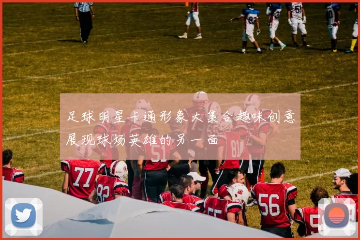 足球明星卡通形象大集合趣味创意展现球场英雄的另一面