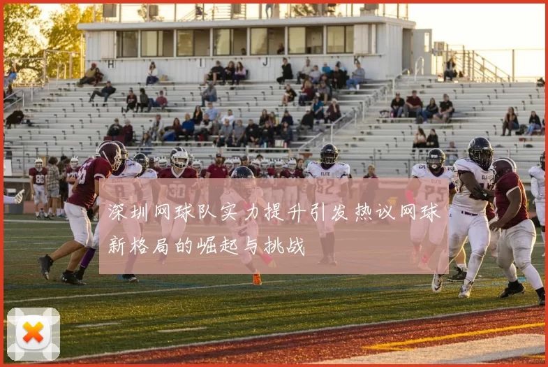 深圳网球队实力提升引发热议网球新格局的崛起与挑战