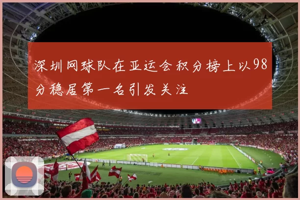 深圳网球队在亚运会积分榜上以98分稳居第一名引发关注