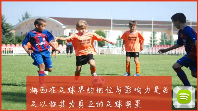 梅西在足球界的地位与影响力是否足以称其为真正的足球明星