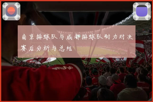 南京排球队与成都排球队耐力对决赛后分析与总结