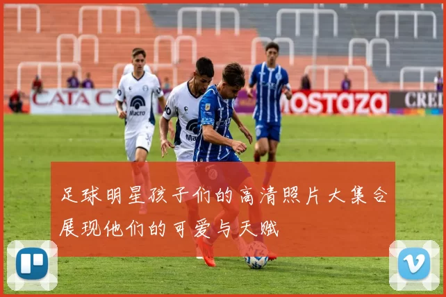 足球明星孩子们的高清照片大集合展现他们的可爱与天赋