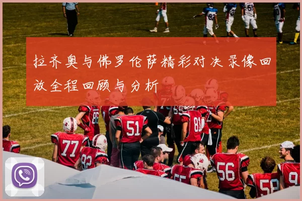 拉齐奥与佛罗伦萨精彩对决录像回放全程回顾与分析