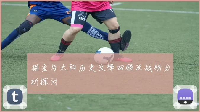 掘金与太阳历史交锋回顾及战绩分析探讨