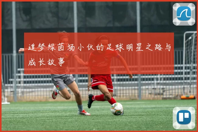 追梦绿茵场小伙的足球明星之路与成长故事