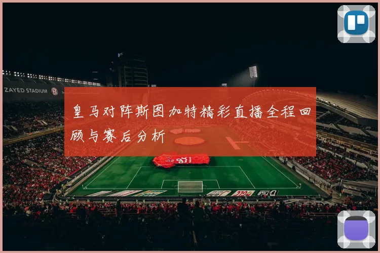 皇马对阵斯图加特精彩直播全程回顾与赛后分析