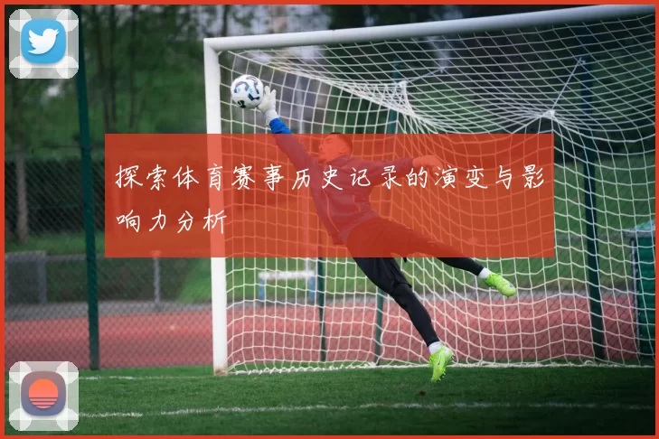 探索体育赛事历史记录的演变与影响力分析