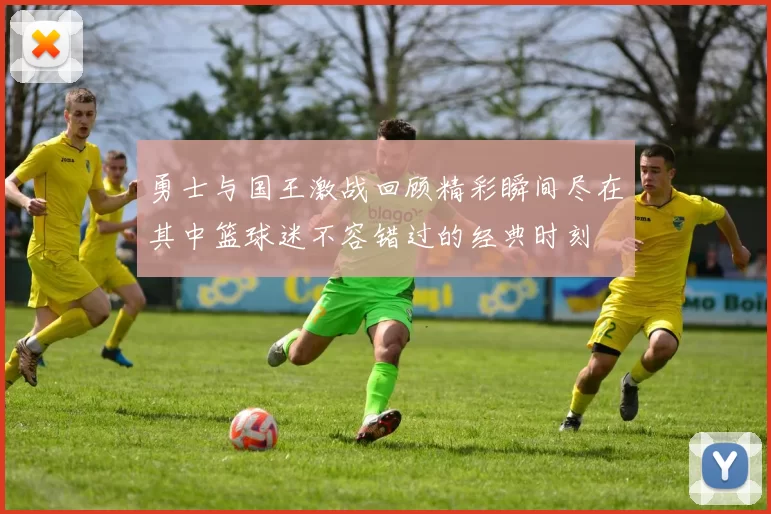 勇士与国王激战回顾精彩瞬间尽在其中篮球迷不容错过的经典时刻