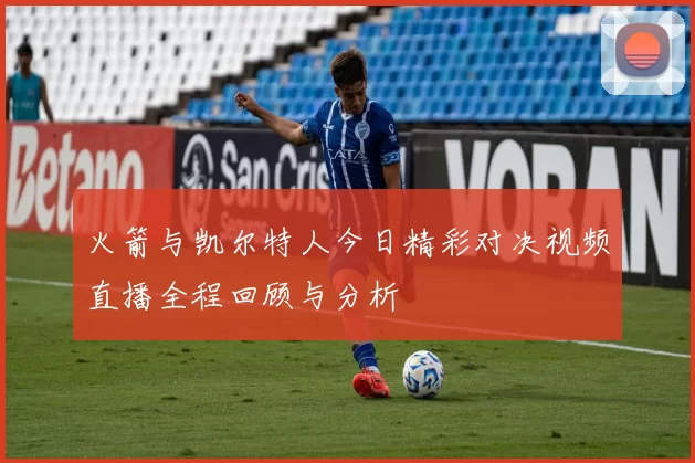 火箭与凯尔特人今日精彩对决视频直播全程回顾与分析
