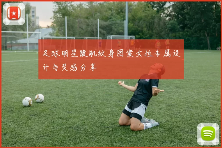 足球明星腹肌纹身图案女性专属设计与灵感分享