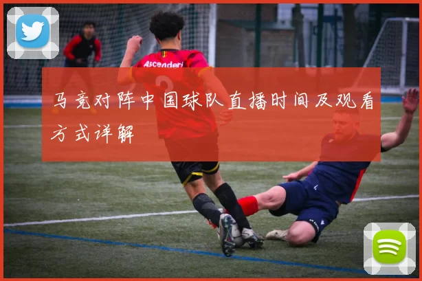 马竞对阵中国球队直播时间及观看方式详解