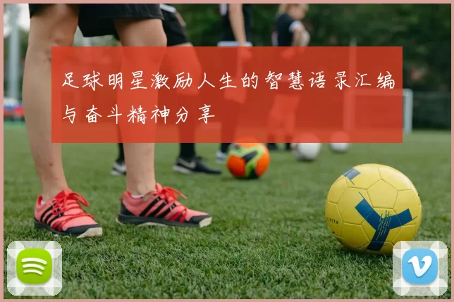 足球明星激励人生的智慧语录汇编与奋斗精神分享