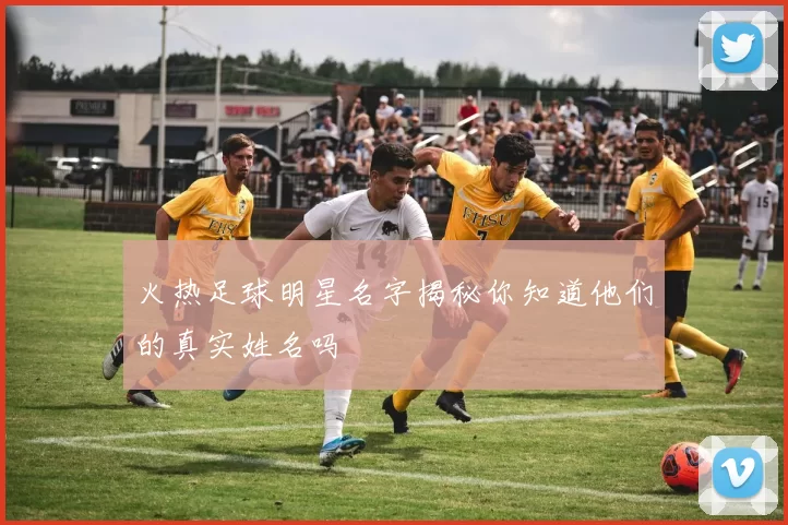 火热足球明星名字揭秘你知道他们的真实姓名吗