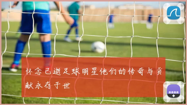 怀念已逝足球明星他们的传奇与贡献永存于世