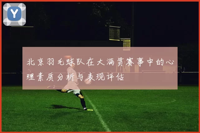 北京羽毛球队在大满贯赛事中的心理素质分析与表现评估