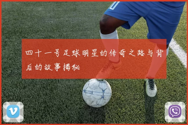 四十一号足球明星的传奇之路与背后的故事揭秘