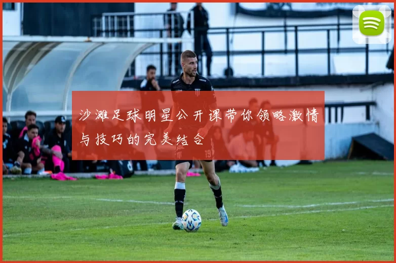 沙滩足球明星公开课带你领略激情与技巧的完美结合