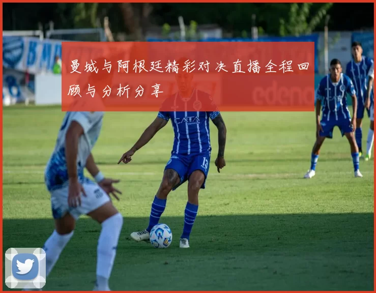 曼城与阿根廷精彩对决直播全程回顾与分析分享