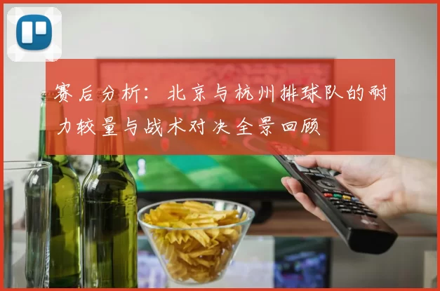 赛后分析：北京与杭州排球队的耐力较量与战术对决全景回顾