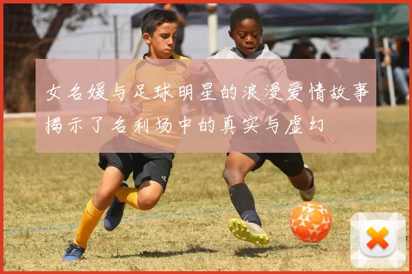 女名媛与足球明星的浪漫爱情故事揭示了名利场中的真实与虚幻