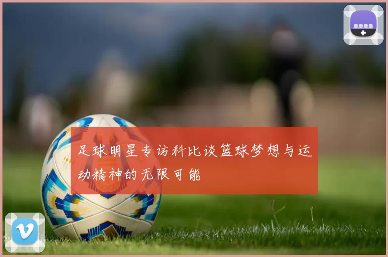 足球明星专访科比谈篮球梦想与运动精神的无限可能