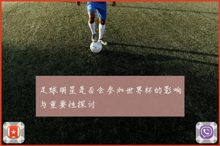 足球明星是否会参加世界杯的影响与重要性探讨