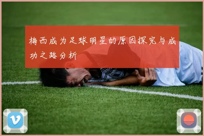 梅西成为足球明星的原因探究与成功之路分析