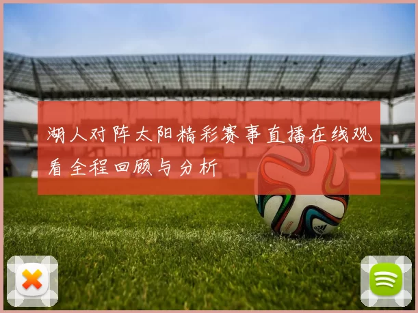 湖人对阵太阳精彩赛事直播在线观看全程回顾与分析