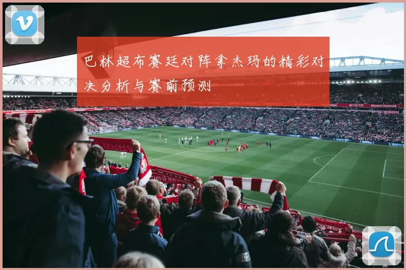 巴林超布赛廷对阵拿杰玛的精彩对决分析与赛前预测