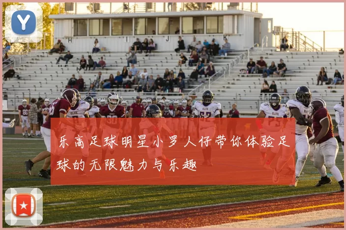 乐高足球明星小罗人仔带你体验足球的无限魅力与乐趣