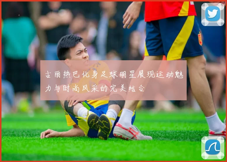 古丽热巴化身足球明星展现运动魅力与时尚风采的完美结合