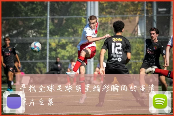 寻找全球足球明星精彩瞬间的高清照片合集